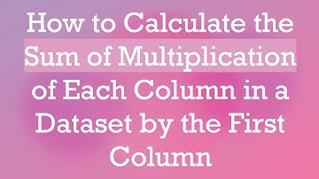 How to Calculate the Sum of Multiplication of Each Column in a Dataset by the First Column
