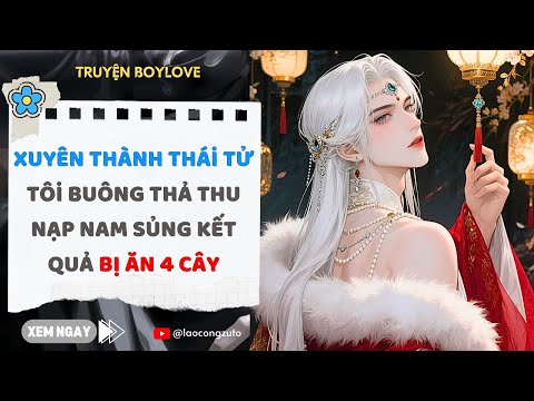 Video Truyện BoyLove| Xuyên Thành Thái Tử, Tôi Buông Thả Thu Nạp Nam S.ủng Kết Quả Bị Ăn 4 Cây - youtube