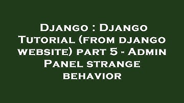 Django : Django Tutorial (from django website) part 5 - Admin Panel strange behavior
