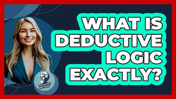 What Is Deductive Logic Exactly?