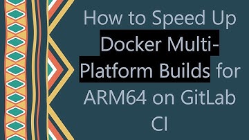How to Speed Up Docker Multi-Platform Builds for ARM64 on GitLab CI