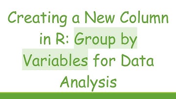 Creating a New Column in R: Group by Variables for Data Analysis
