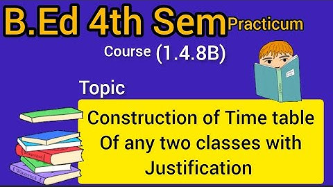 B.Ed 4th sem practicum 1.4.8B construction of Time table of any two classes with justification