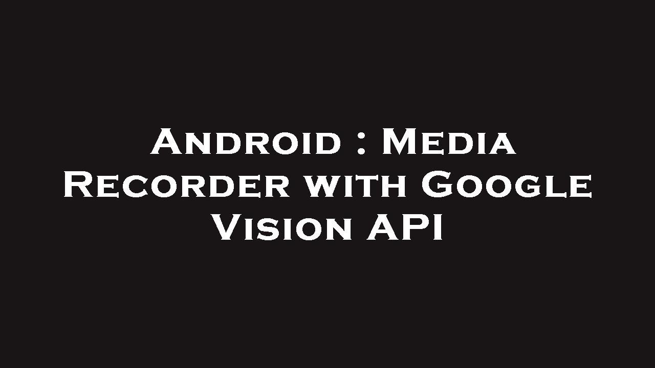 Android : Media Recorder with Google Vision API