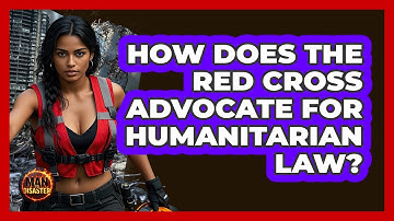 How Does The Red Cross Advocate For Humanitarian Law? - Man vs. Disaster