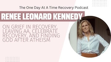 Renee Kennedy on Grief in Recovery, Leaving AA, Celebrate Recovery, and Finding God After Atheism
