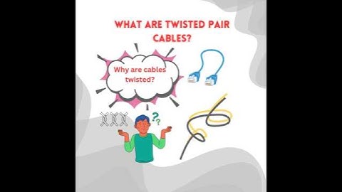 What are twisted pair cables, and why are these twisted?
