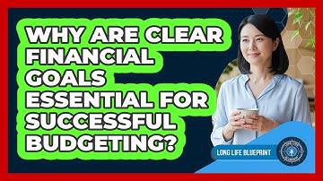 Why Are Clear Financial Goals Essential For Successful Budgeting? - Long Life Blueprint
