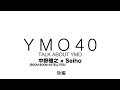 YMO 40 TALK ABOUT YMO 中野雅之(BOOM BOOM SATELLITES)×Seiho 後編