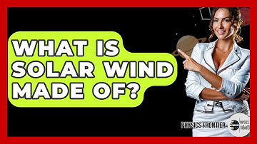 What Is Solar Wind Made Of? - Physics Frontier