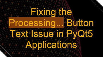 Fixing the Processing... Button Text Issue in PyQt5 Applications