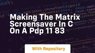 making the matrix screensaver in c on a pdp 11 83