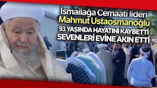 İsmailağa Cemaati Lideri Mahmut Ustaosmanoğlu Hayatını Kaybetti, Sevenleri Evine Akın Etti