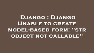 Django : Django Unable to create model-based form: "str object not callable"
