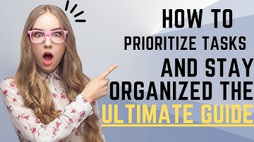 How to Prioritize Tasks and Stay Organized The Ultimate Guide