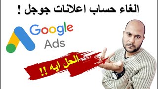 الغاء حساب اعلانات جوجل لهذا السبب والحل