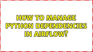 How to manage Python dependencies in Airflow? (2 Solutions!!)