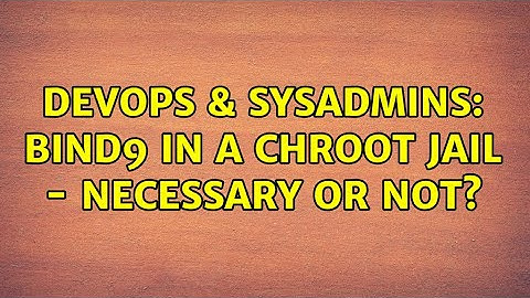 DevOps & SysAdmins: bind9 in a chroot jail - necessary or not? (3 Solutions!!)
