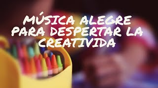 Música ALEGRE para despertar la CREATIVIDAD en niños