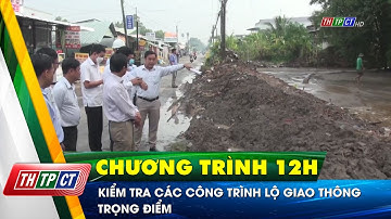 Kiểm tra các công trình lộ giao thông trọng điểm | Cần Thơ TV