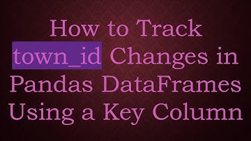 How to Track town_id Changes in Pandas DataFrames Using a Key Column