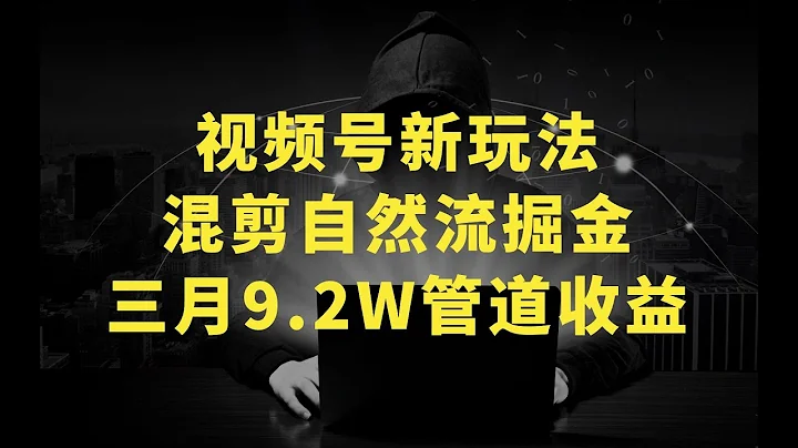 視頻號新玩法，混剪自然流掘金，三月9.2W管道收益 - 天天要聞