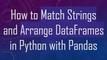How to Match Strings and Arrange DataFrames in Python with Pandas