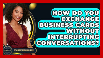 How Do You Exchange Business Cards Without Interrupting Conversations? - Etiquette for Executives