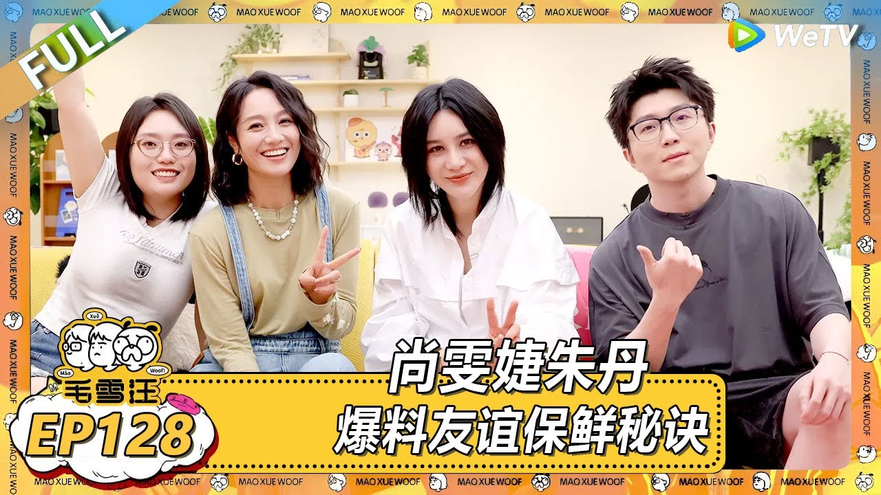 EP128期完整版：尚雯婕朱丹爆料友谊保鲜秘诀！ |《毛雪汪2025年夏》 #综艺 #毛雪汪 #李雪琴 #毛不易