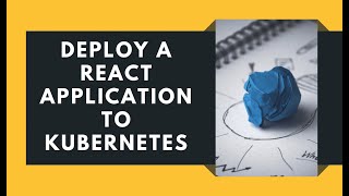 Deploy a React application using Docker and Kubernetes
