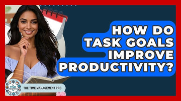 How Do Task Goals Improve Productivity? - The Time Management Pro