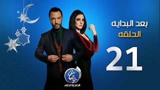 مسلسل بعد البداية - الحلقة الحادية والعشرون | Episode 21 - Ba3d El Bedaya