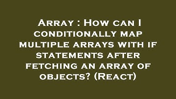 Array : How can I conditionally map multiple arrays with if statements after fetching an array of ob