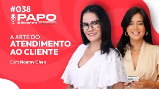 A ARTE DO  ATENDIMENTO AO CLIENTE | PAPO DE ENGENHARIA - NOEMY CHEN