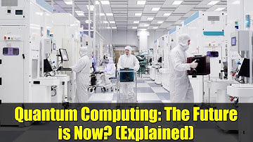 Quantum Computing: The Future is Now? (Explained)