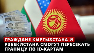 Граждане Кыргызстана и Узбекистана смогут пересекать границу по ID-картам