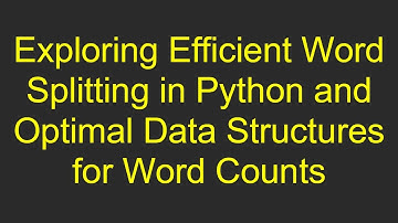 Exploring Efficient Word Splitting in Python and Optimal Data Structures for Word Counts