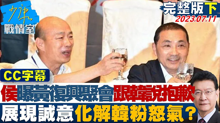 【CC完整版下集】侯友宜曝黃復興聚會有跟韓說抱歉 展現誠意化解韓粉怒氣? 少康戰情室 20230711 - 天天要聞