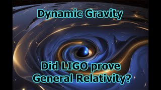 Dynamic Gravity | Did LIGO prove General Relativity correct