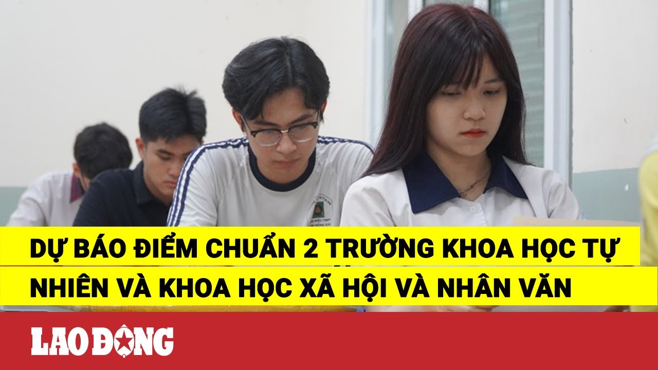 Dự báo điểm chuẩn 2 trường Khoa học tự nhiên và Khoa học Xã hội và Nhân Văn | Báo Lao Động - youtube
