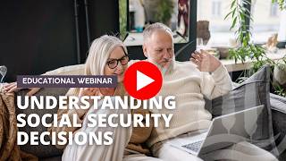 Understanding Social Security Decisions: Optimizing Your Benefits Webinar