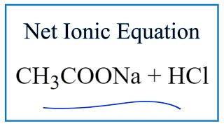 How to Write the Net Ionic Equation for CH3COONa + HCl = CH3COOH + NaCl