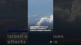 Israeli army continues attacks on southern Lebanon despite ceasefire
