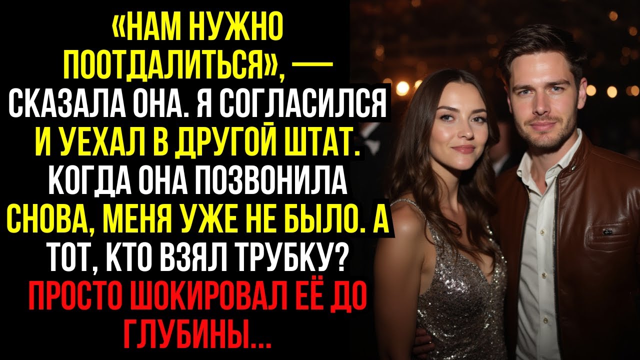 «Нам НУЖНО ПООТДАЛИТЬСЯ», — Сказала Она. Я СОГЛАСИЛСЯ И УЕХАЛ В ДРУГОЙ ШТАТ. Когда Она ПОЗВОНИЛА....