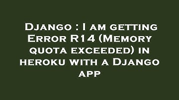 Django : I am getting Error R14 (Memory quota exceeded) in heroku with a Django app