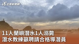 11人蘭嶼潛水1人溺斃潛水教練籲聘請合格導潛員｜20230717 ... 