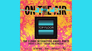 WE ARE HEAR “ON THE AIR” - TOP FLOOR INTERACTIVE DANCE PARTY