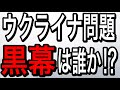 ウクライ問題の黒幕は誰か!?(シリーズ第2弾)