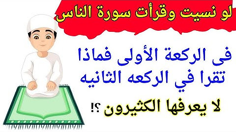 لو نسيت وقرأت سورة الناس في الركعه الاولي فماذا تقرا في الركعه الثانيه؟؟كثير من المسلمين.......