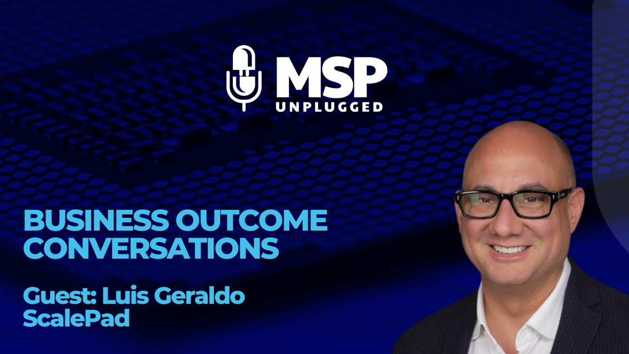 Business Outcome Conversations: The Next Phase of MSP Customer Penetration with Luis Giraldo